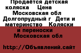 Продаётся детская коляска  › Цена ­ 9 000 - Московская обл., Долгопрудный г. Дети и материнство » Коляски и переноски   . Московская обл.